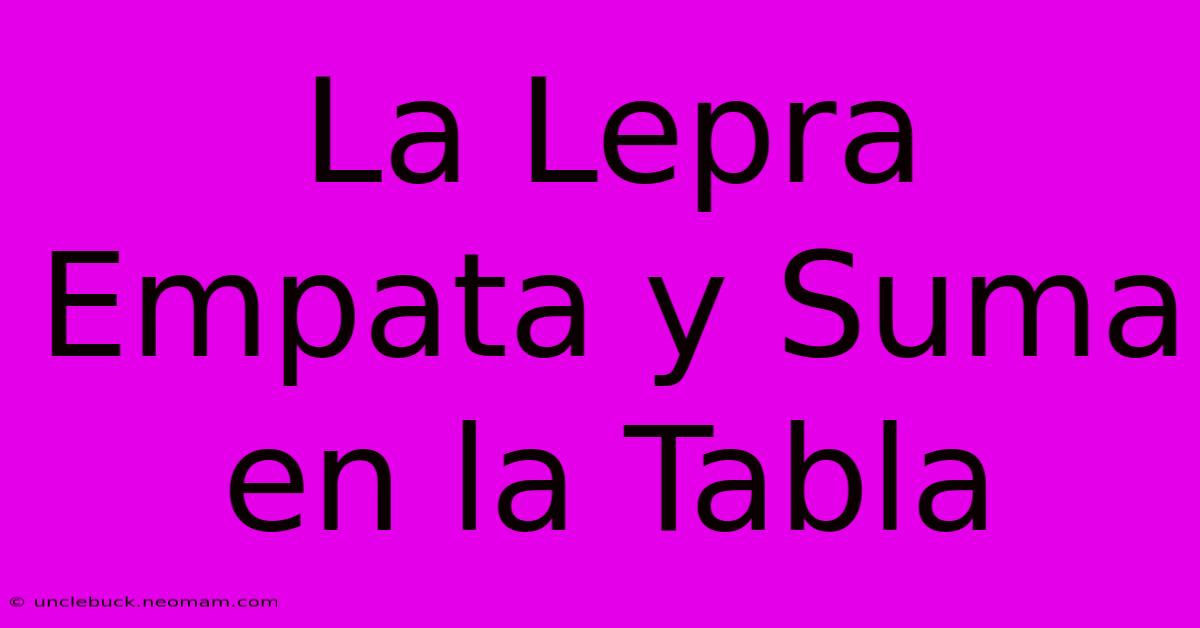 La Lepra Empata Y Suma En La Tabla