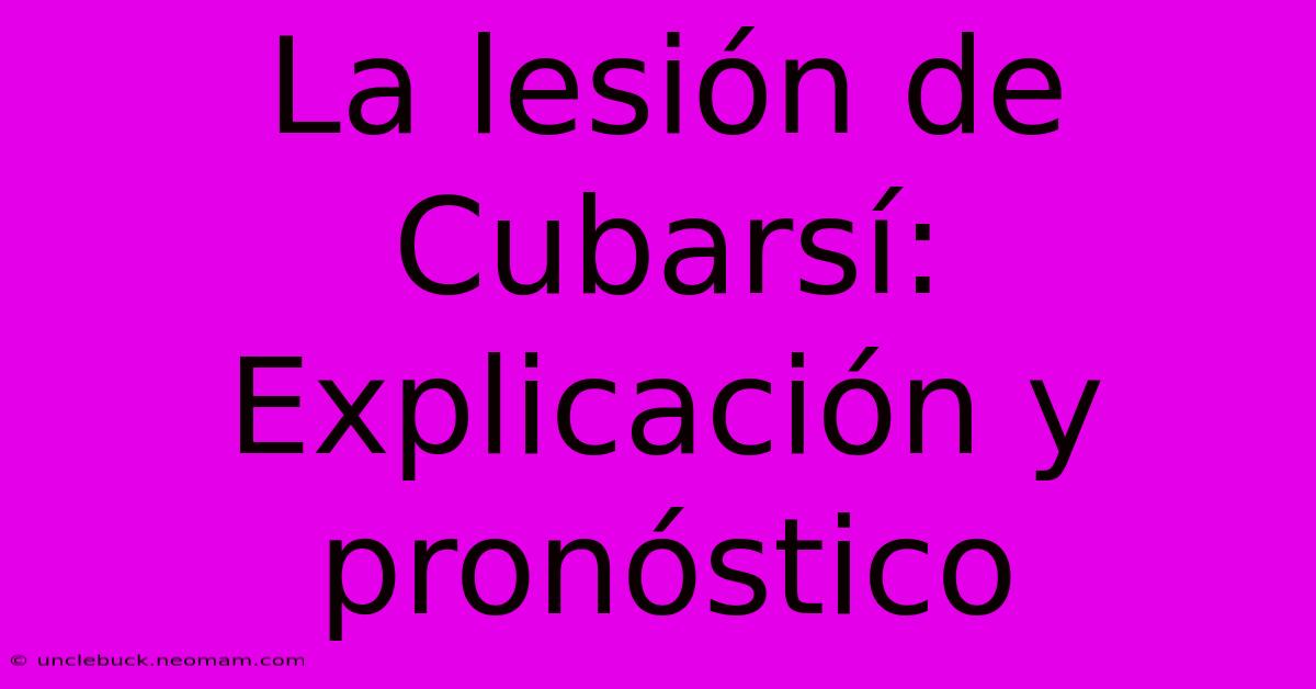 La Lesión De Cubarsí: Explicación Y Pronóstico