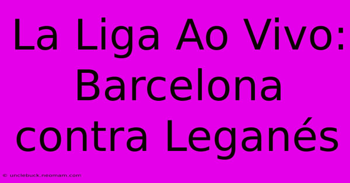 La Liga Ao Vivo: Barcelona Contra Leganés