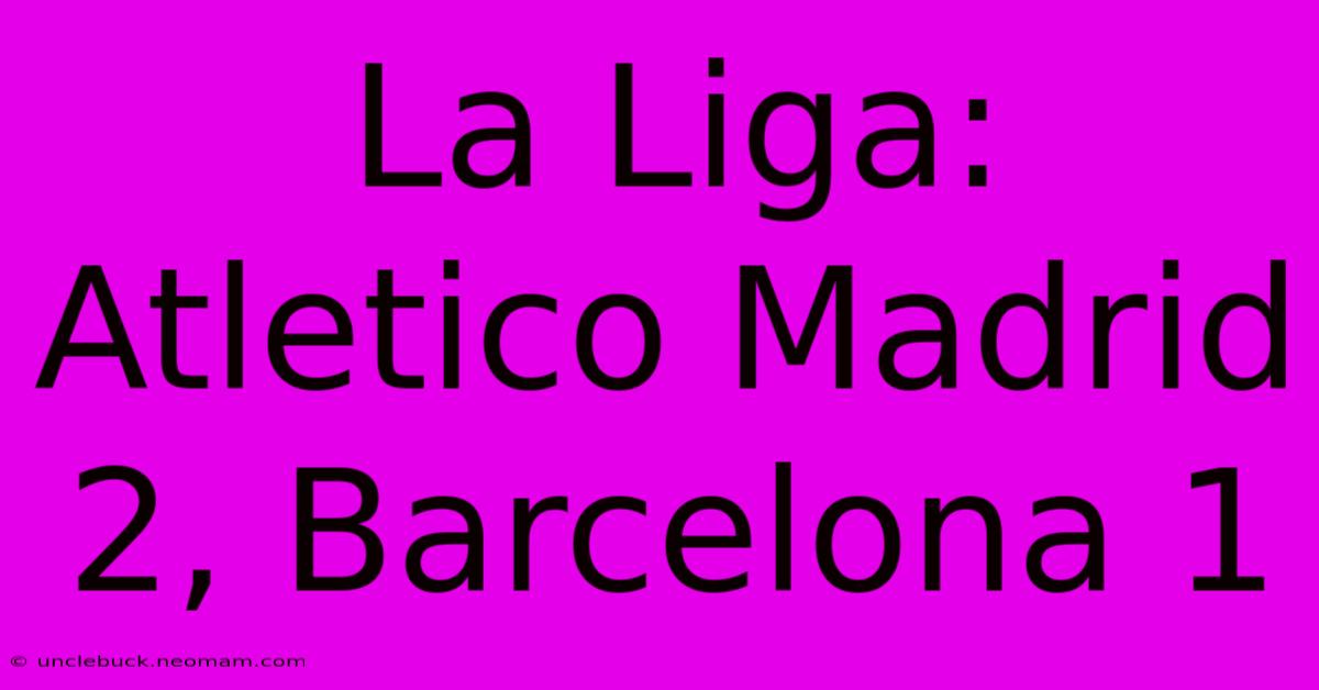 La Liga: Atletico Madrid 2, Barcelona 1