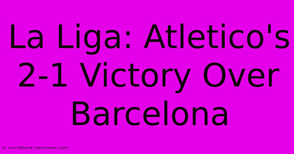 La Liga: Atletico's 2-1 Victory Over Barcelona