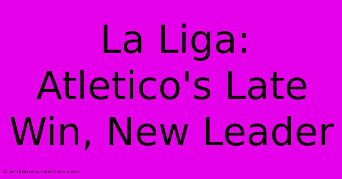 La Liga: Atletico's Late Win, New Leader