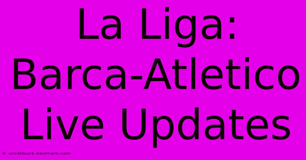 La Liga: Barca-Atletico Live Updates