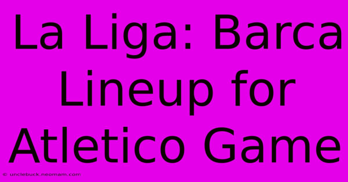 La Liga: Barca Lineup For Atletico Game