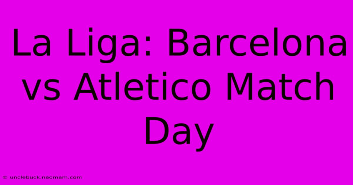 La Liga: Barcelona Vs Atletico Match Day