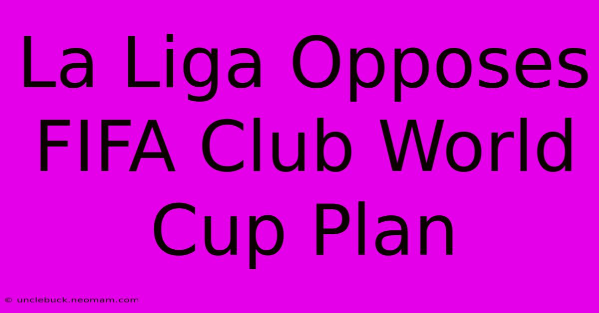 La Liga Opposes FIFA Club World Cup Plan