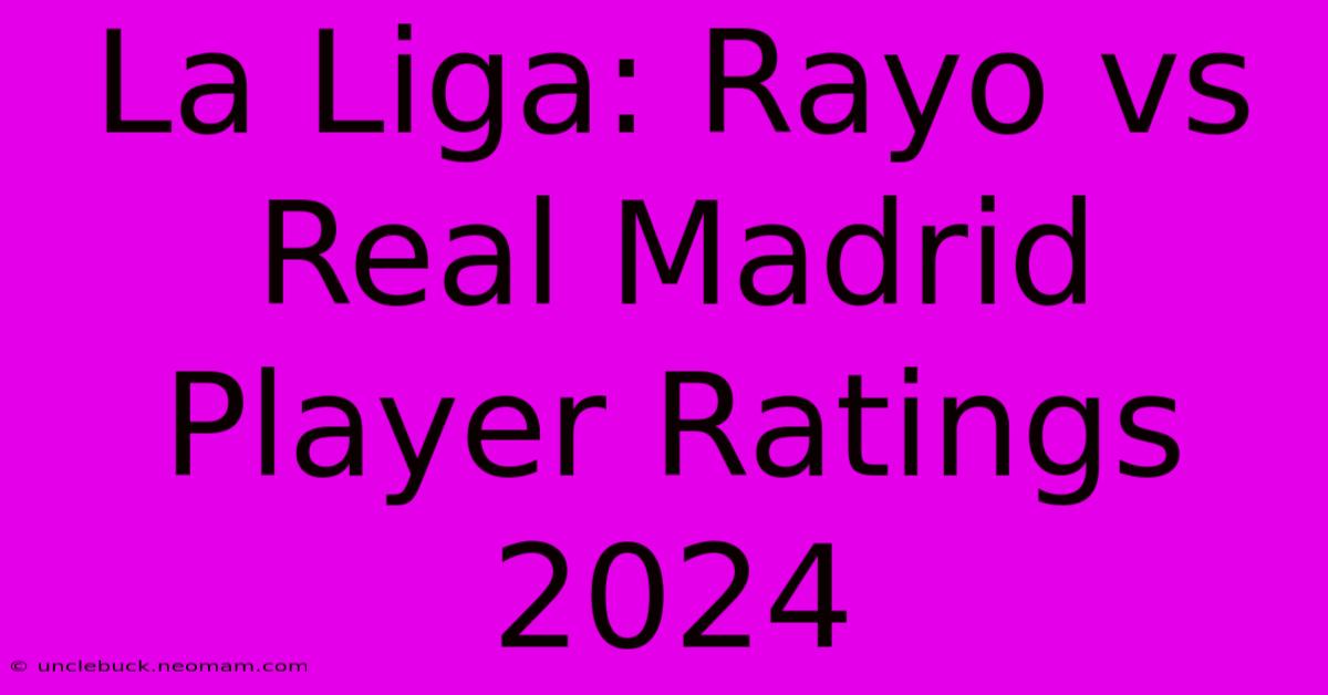 La Liga: Rayo Vs Real Madrid Player Ratings 2024