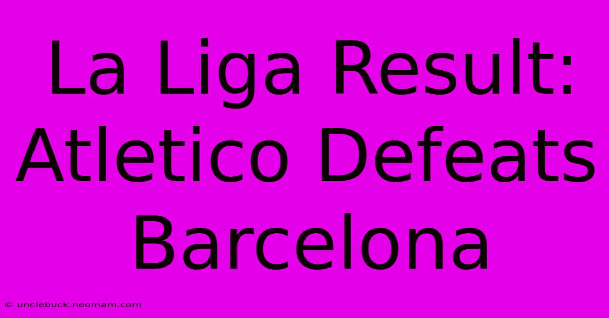 La Liga Result: Atletico Defeats Barcelona