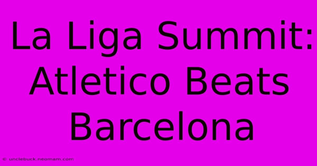 La Liga Summit: Atletico Beats Barcelona