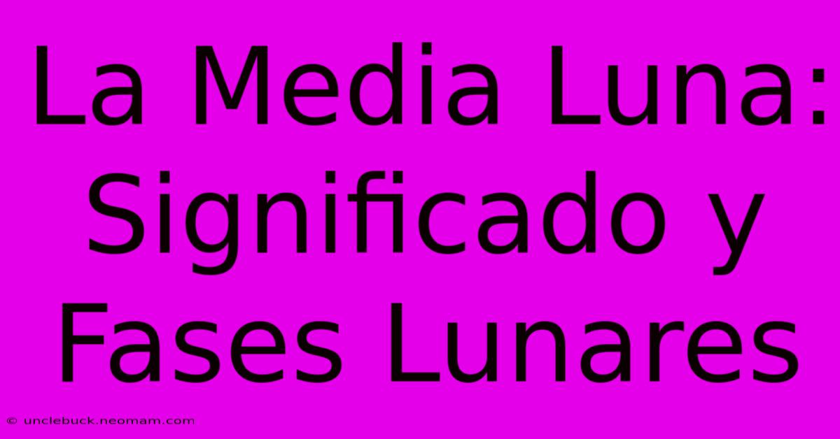 La Media Luna: Significado Y Fases Lunares