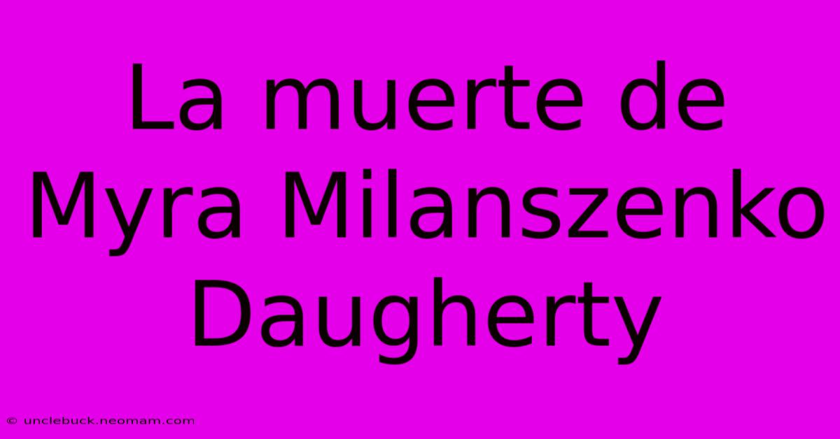 La Muerte De Myra Milanszenko Daugherty