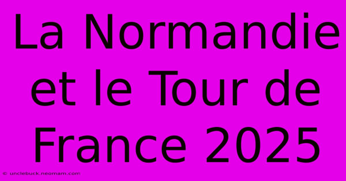 La Normandie Et Le Tour De France 2025