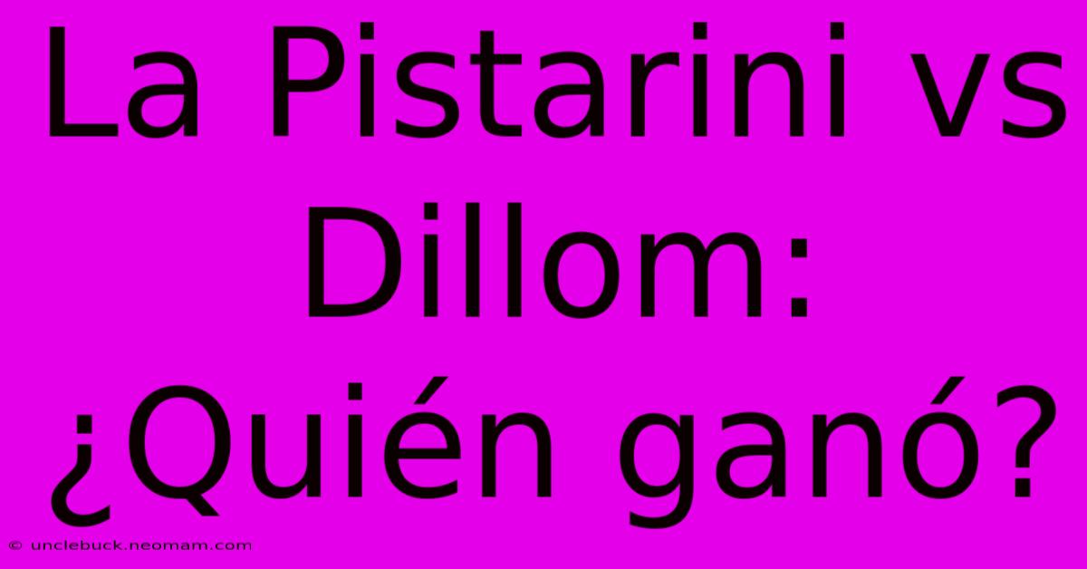 La Pistarini Vs Dillom: ¿Quién Ganó?