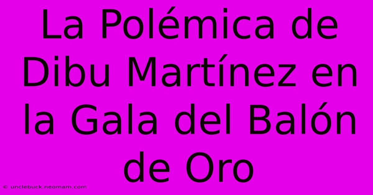 La Polémica De Dibu Martínez En La Gala Del Balón De Oro