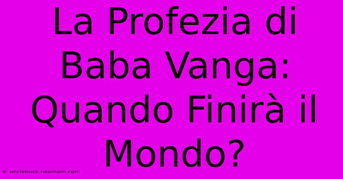 La Profezia Di Baba Vanga: Quando Finirà Il Mondo?