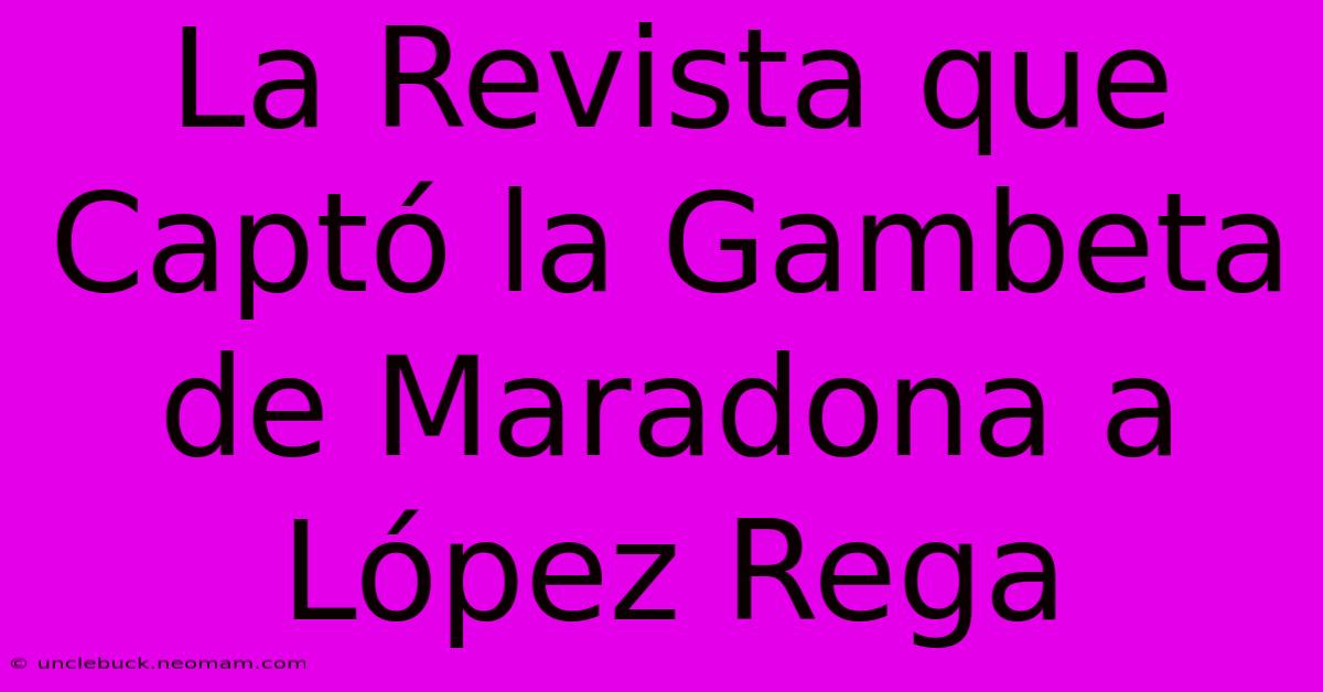 La Revista Que Captó La Gambeta De Maradona A López Rega 