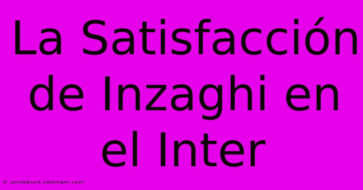 La Satisfacción De Inzaghi En El Inter