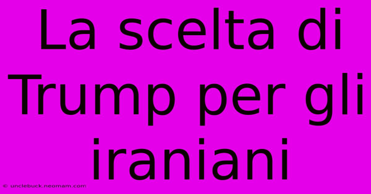 La Scelta Di Trump Per Gli Iraniani 