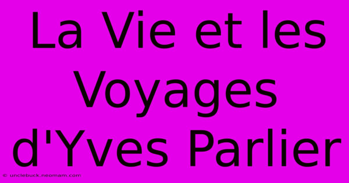 La Vie Et Les Voyages D'Yves Parlier