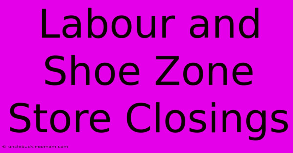 Labour And Shoe Zone Store Closings