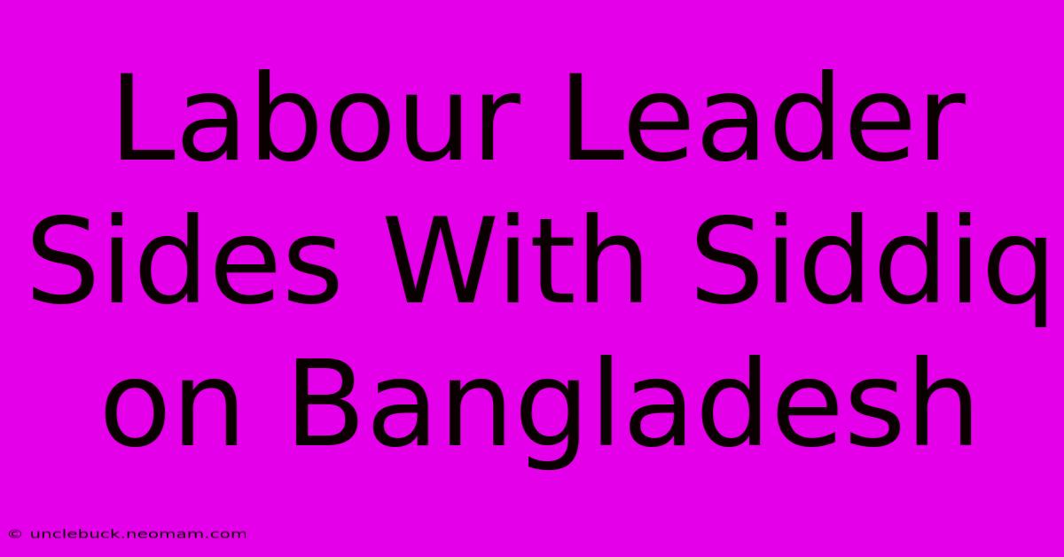 Labour Leader Sides With Siddiq On Bangladesh