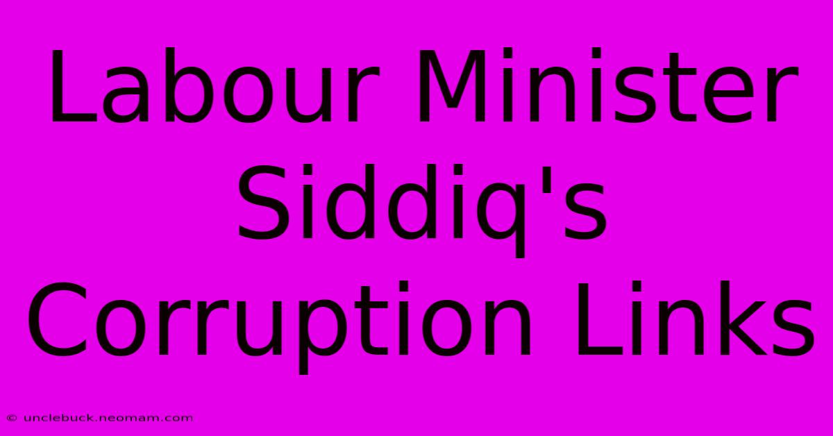 Labour Minister Siddiq's Corruption Links