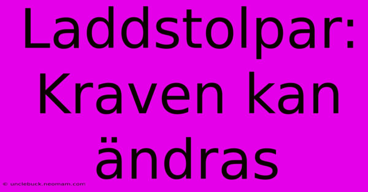 Laddstolpar: Kraven Kan Ändras