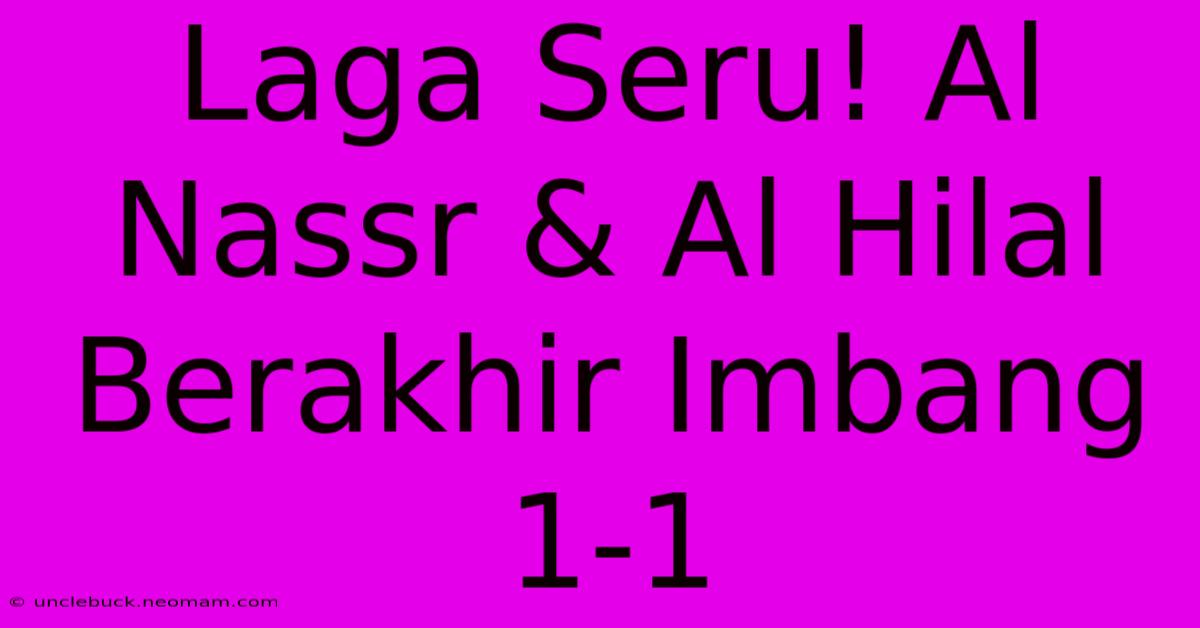 Laga Seru! Al Nassr & Al Hilal Berakhir Imbang 1-1 