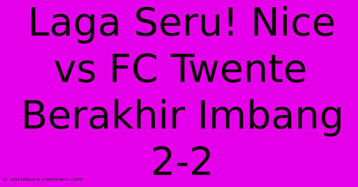 Laga Seru! Nice Vs FC Twente Berakhir Imbang 2-2