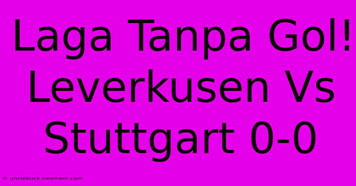 Laga Tanpa Gol! Leverkusen Vs Stuttgart 0-0