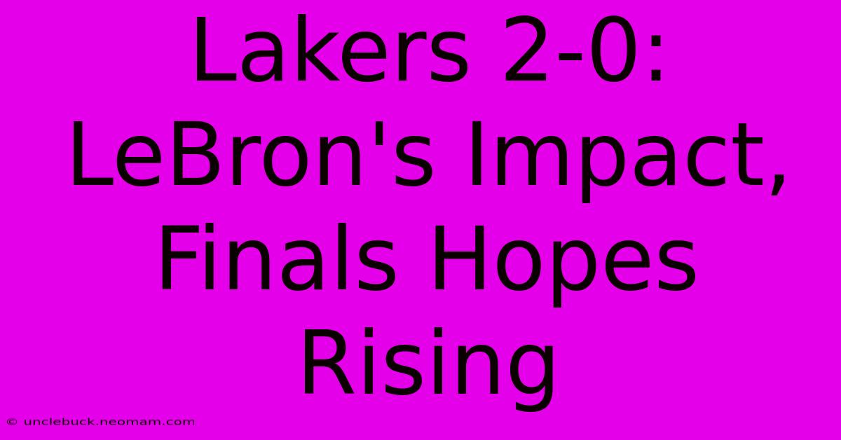 Lakers 2-0: LeBron's Impact, Finals Hopes Rising 