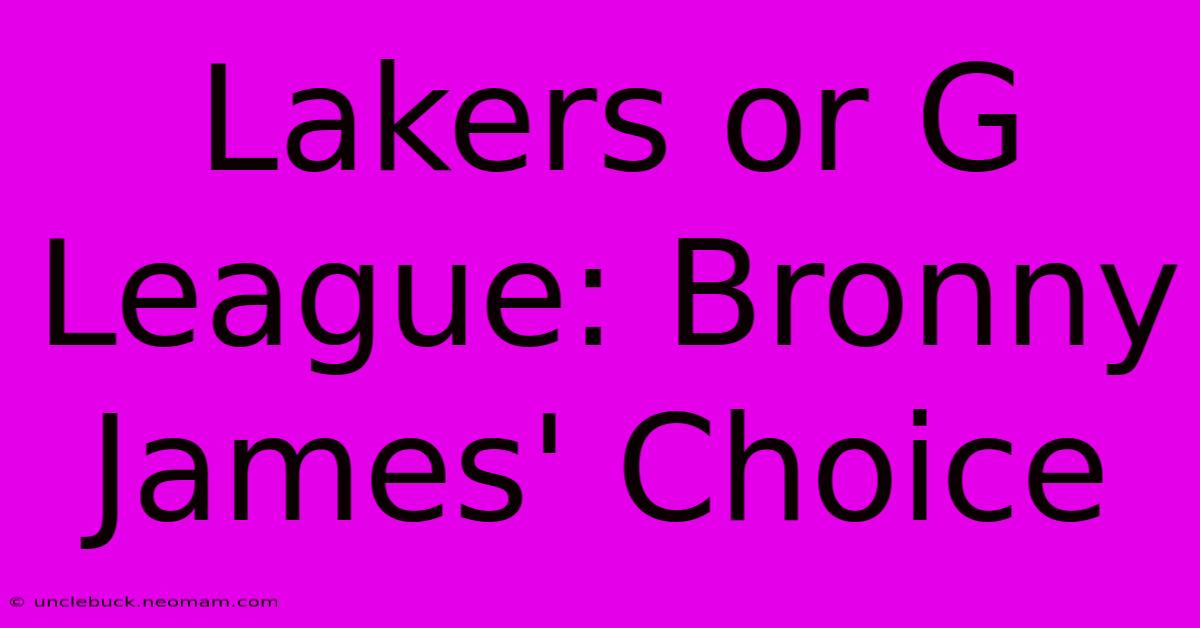 Lakers Or G League: Bronny James' Choice 