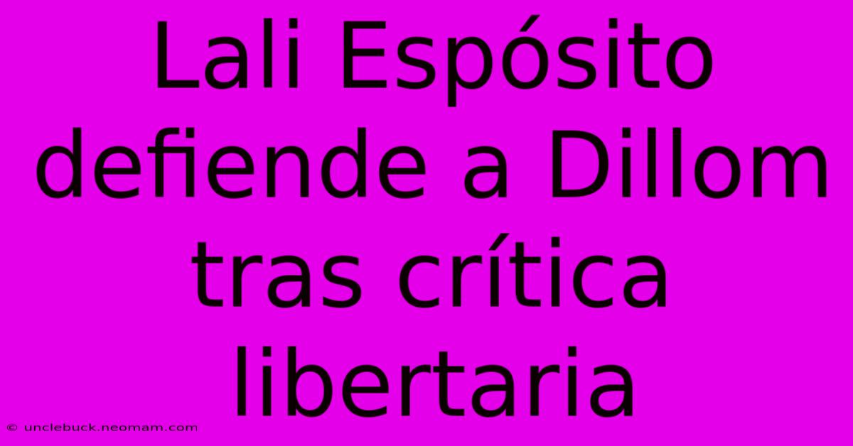 Lali Espósito Defiende A Dillom Tras Crítica Libertaria