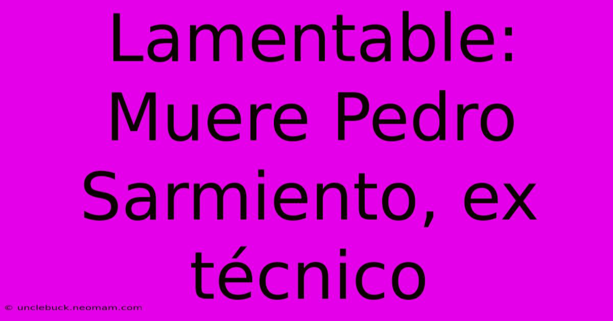 Lamentable: Muere Pedro Sarmiento, Ex Técnico 