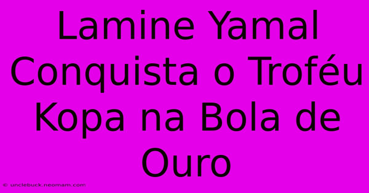 Lamine Yamal Conquista O Troféu Kopa Na Bola De Ouro