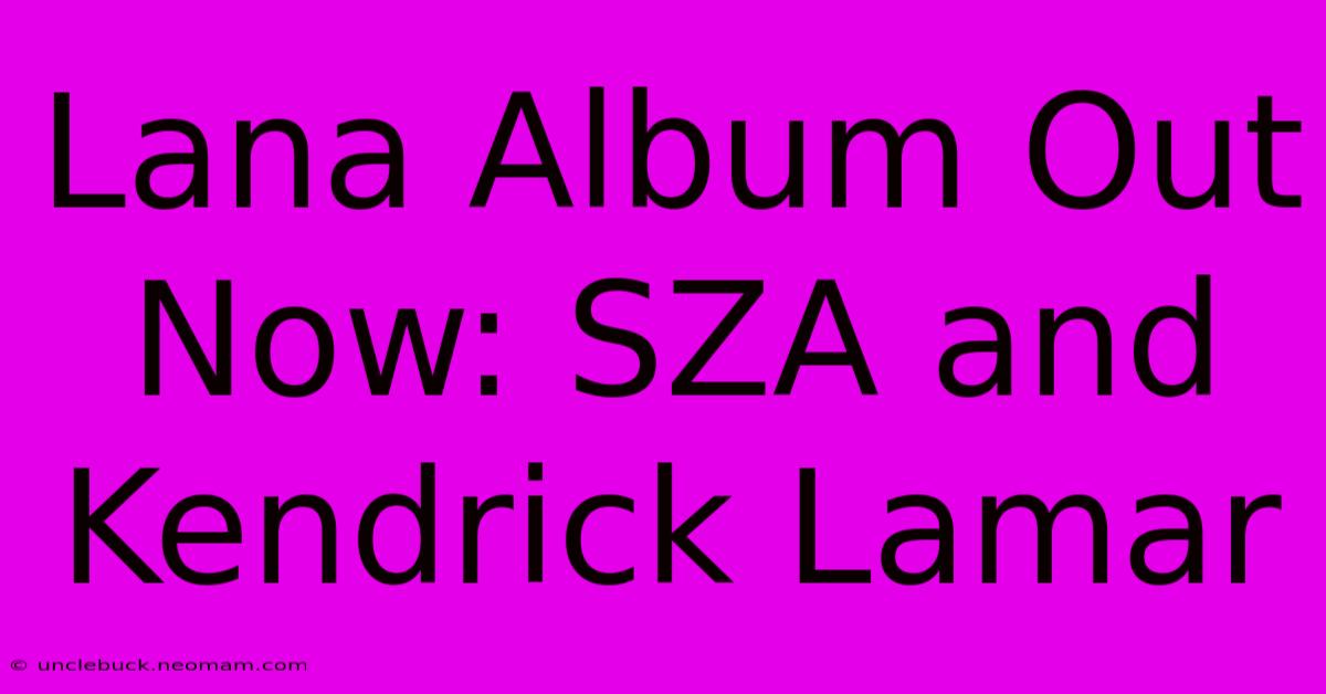 Lana Album Out Now: SZA And Kendrick Lamar