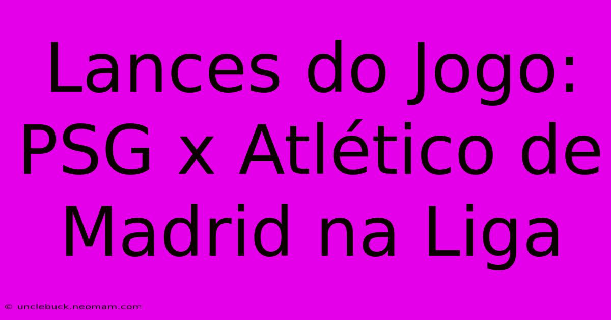 Lances Do Jogo: PSG X Atlético De Madrid Na Liga