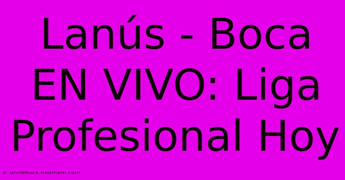 Lanús - Boca EN VIVO: Liga Profesional Hoy