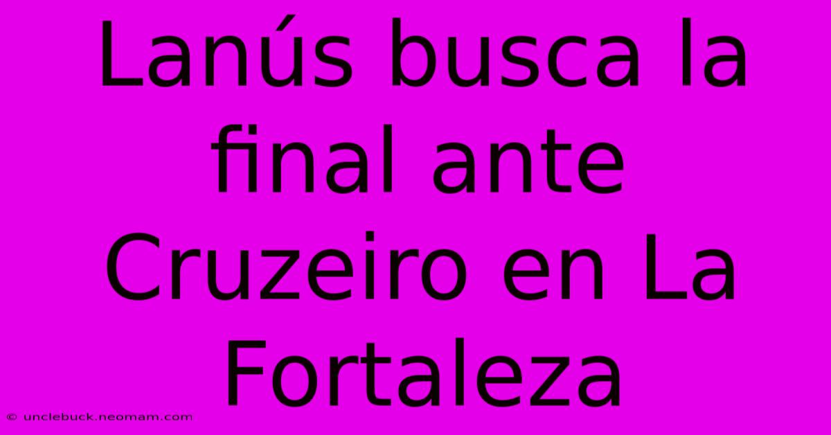 Lanús Busca La Final Ante Cruzeiro En La Fortaleza