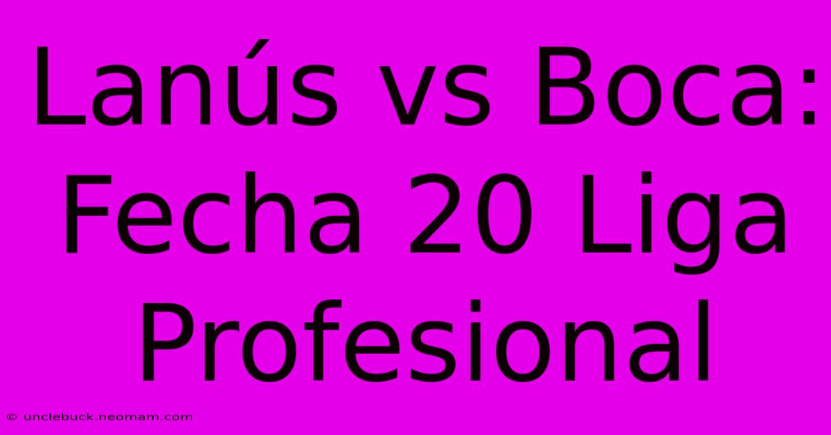 Lanús Vs Boca: Fecha 20 Liga Profesional