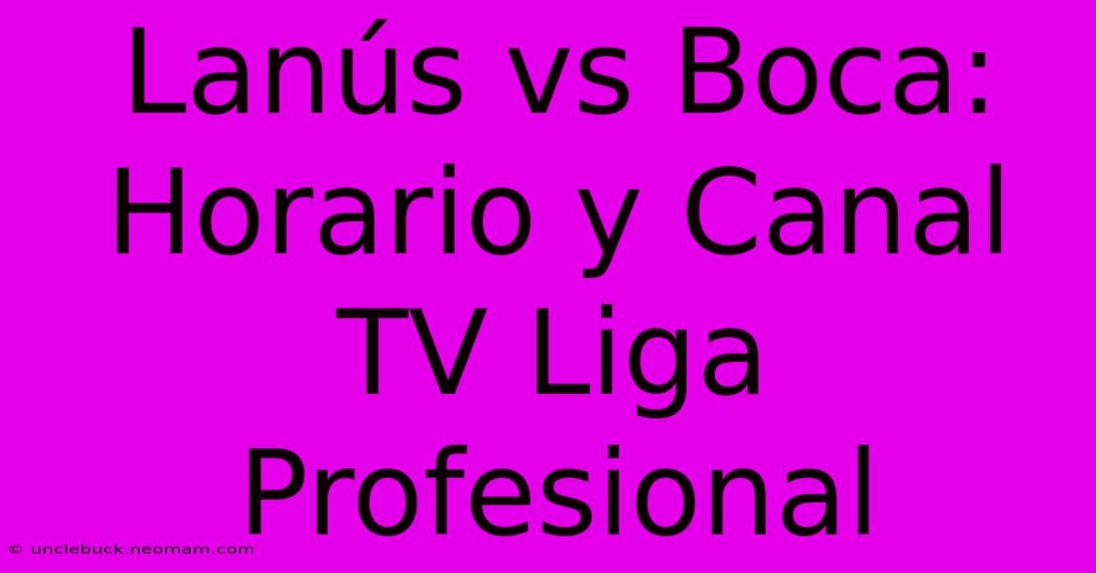 Lanús Vs Boca: Horario Y Canal TV Liga Profesional