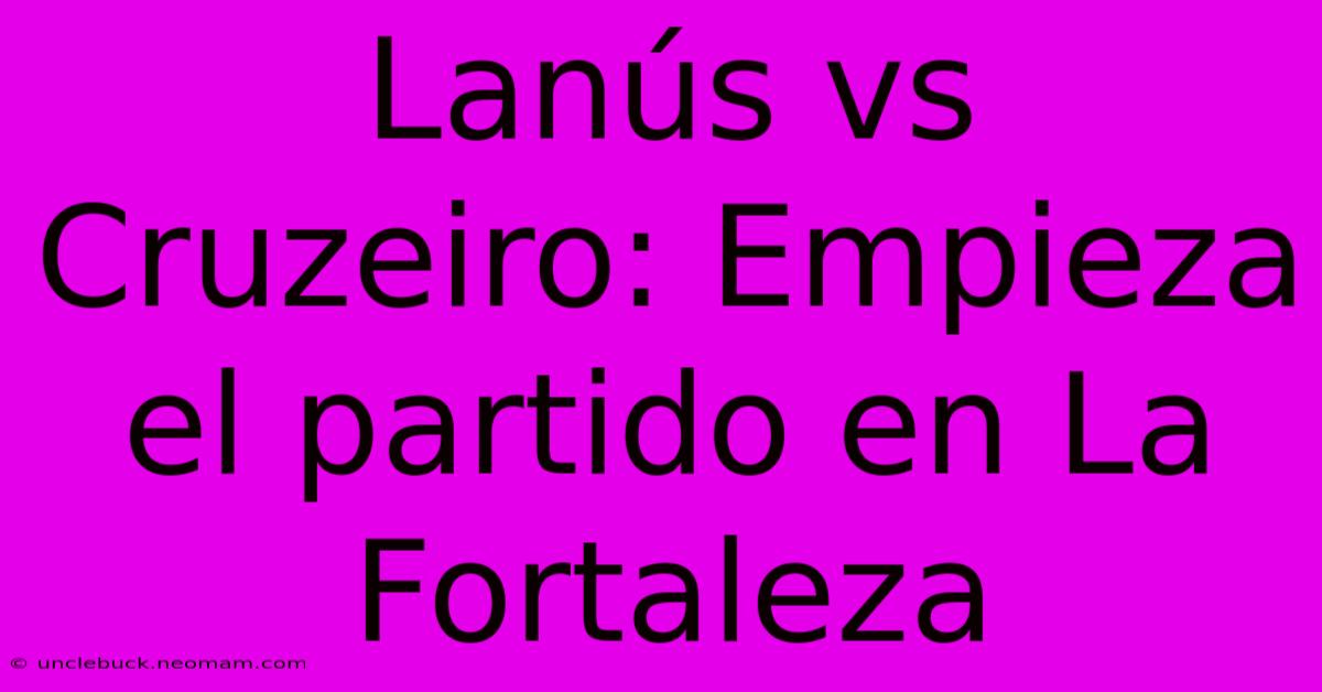 Lanús Vs Cruzeiro: Empieza El Partido En La Fortaleza