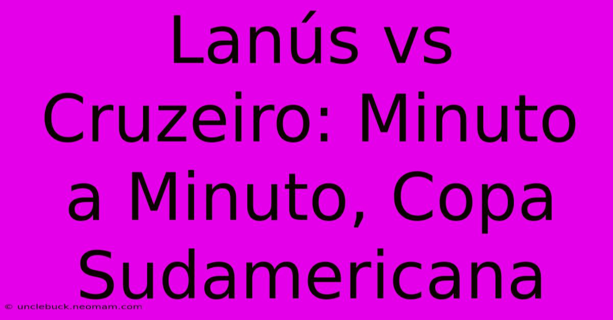 Lanús Vs Cruzeiro: Minuto A Minuto, Copa Sudamericana 