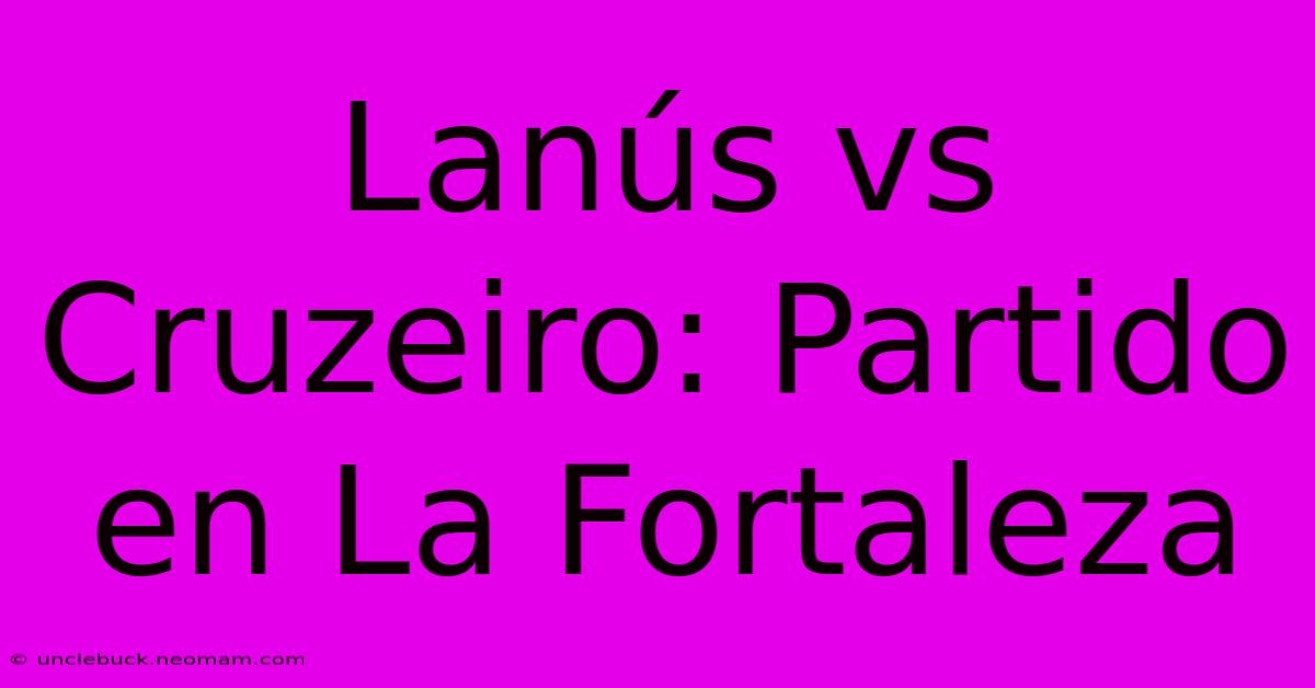 Lanús Vs Cruzeiro: Partido En La Fortaleza 