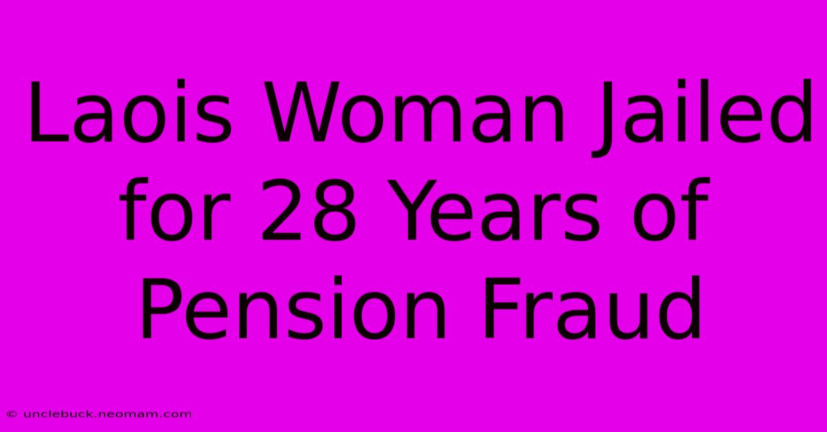 Laois Woman Jailed For 28 Years Of Pension Fraud