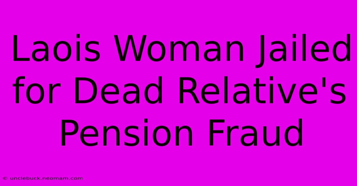 Laois Woman Jailed For Dead Relative's Pension Fraud