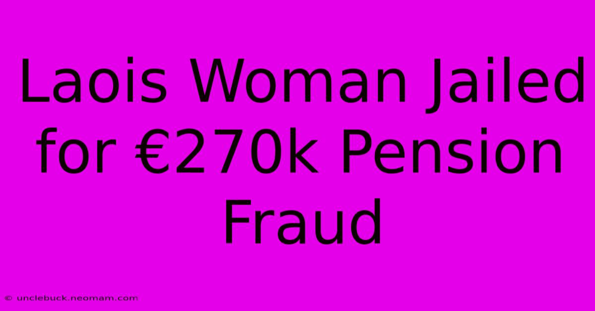 Laois Woman Jailed For €270k Pension Fraud