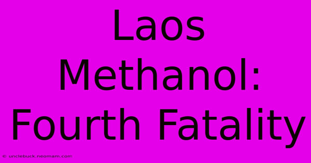 Laos Methanol: Fourth Fatality