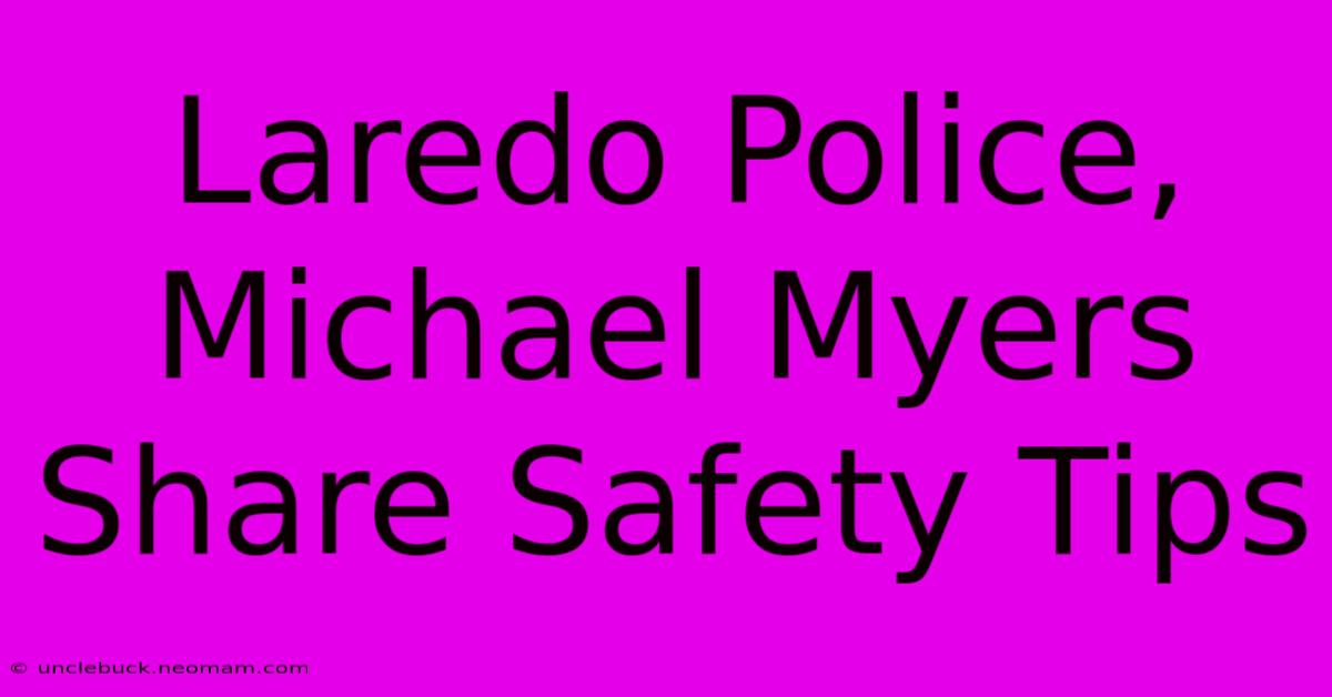 Laredo Police, Michael Myers Share Safety Tips