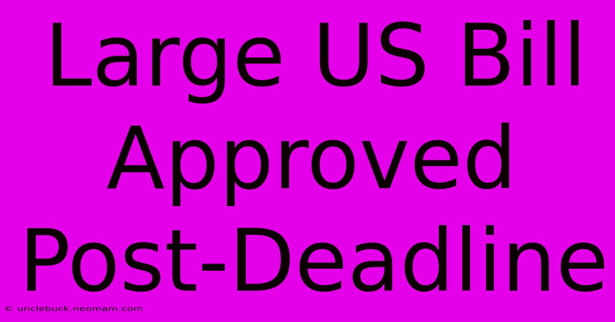 Large US Bill Approved Post-Deadline